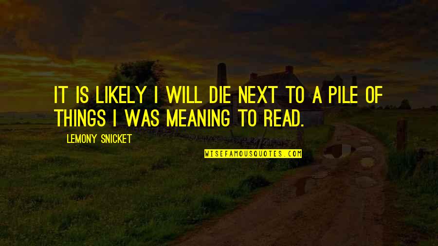 Poufy Quotes By Lemony Snicket: It is likely I will die next to