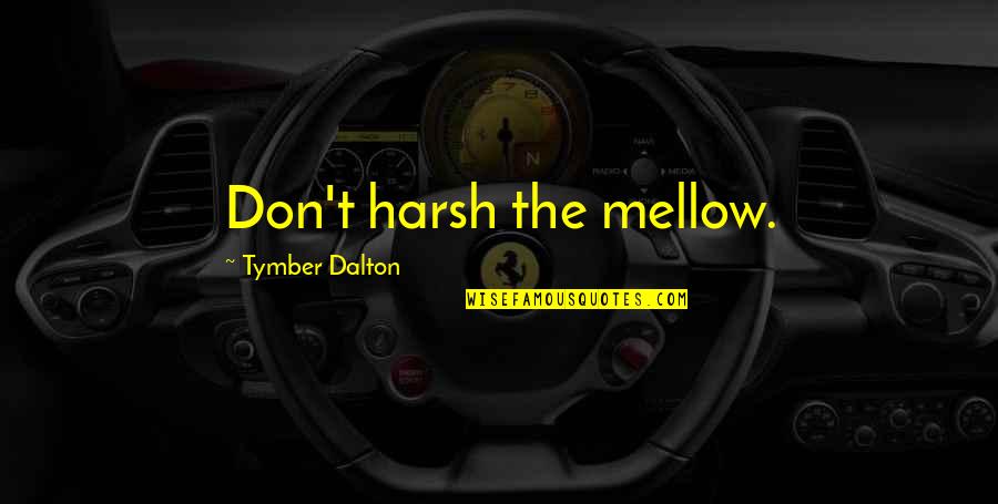Poufy Quotes By Tymber Dalton: Don't harsh the mellow. Poufy Quotes By Tymber Dalton: Don't harsh the mellow.