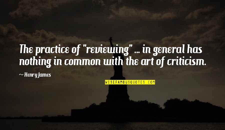 Poujol Sur Quotes By Henry James: The practice of "reviewing" ... in general has