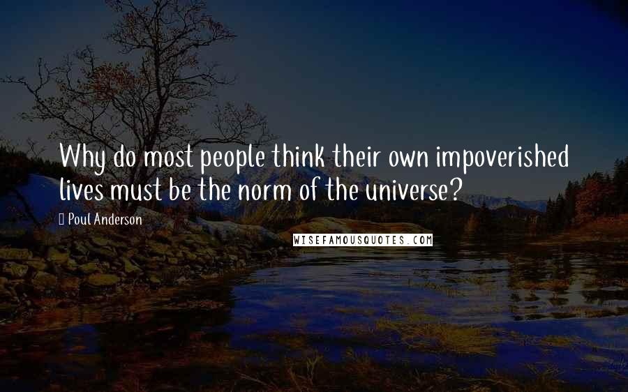 Poul Anderson quotes: Why do most people think their own impoverished lives must be the norm of the universe?