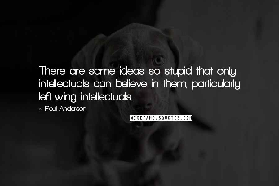 Poul Anderson quotes: There are some ideas so stupid that only intellectuals can believe in them, particularly left-wing intellectuals.