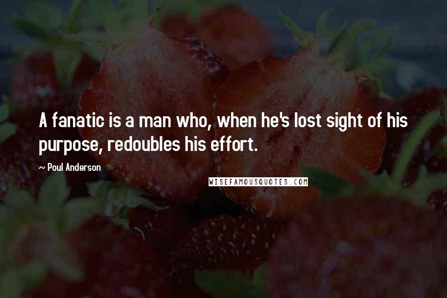 Poul Anderson quotes: A fanatic is a man who, when he's lost sight of his purpose, redoubles his effort.