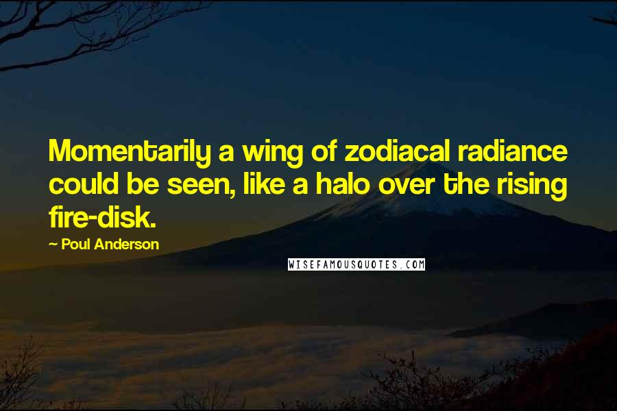 Poul Anderson quotes: Momentarily a wing of zodiacal radiance could be seen, like a halo over the rising fire-disk.