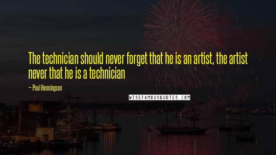 Poul Henningsen quotes: The technician should never forget that he is an artist, the artist never that he is a technician