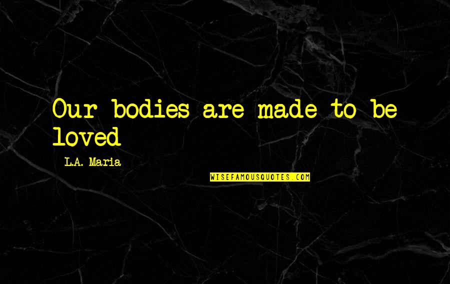 Poules Poussins Quotes By L.A. Maria: Our bodies are made to be loved Poules Poussins Quotes By L.A. Maria: Our bodies are made to be loved