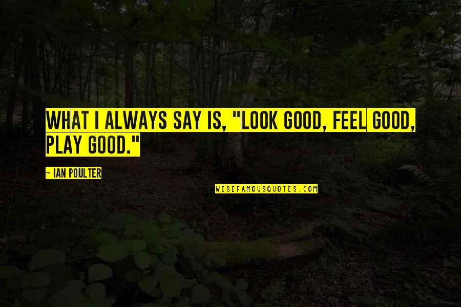 Poulter Ian Quotes By Ian Poulter: What I always say is, "Look good, feel