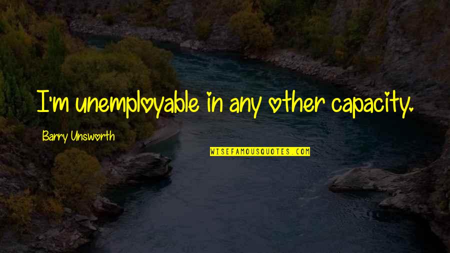 Poulterer A Christmas Quotes By Barry Unsworth: I'm unemployable in any other capacity. Poulterer A Christmas Quotes By Barry Unsworth: I'm unemployable in any other capacity.