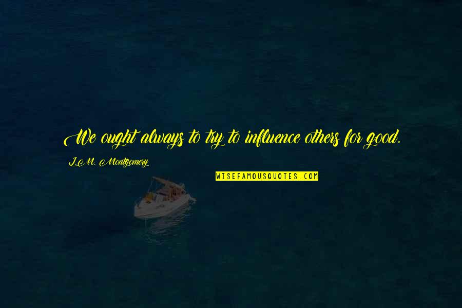 Poultice For Hernia Quotes By L.M. Montgomery: We ought always to try to influence others Poultice For Hernia Quotes By L.M. Montgomery: We ought always to try to influence others