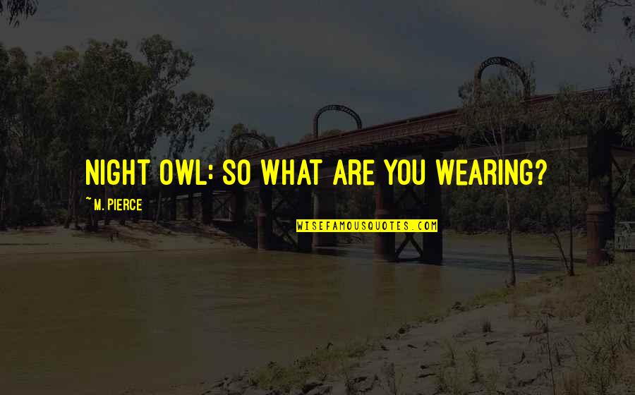 Poultices For Infections Quotes By M. Pierce: Night Owl: So what are you wearing?