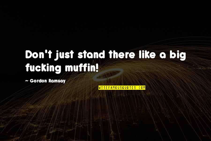 Poumons En Quotes By Gordon Ramsay: Don't just stand there like a big fucking Poumons En Quotes By Gordon Ramsay: Don't just stand there like a big fucking