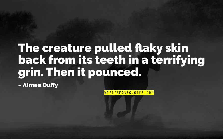 Pounced Quotes By Aimee Duffy: The creature pulled flaky skin back from its