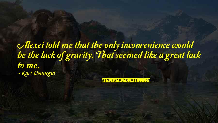 Pounces On Me Quotes By Kurt Vonnegut: Alexei told me that the only inconvenience would