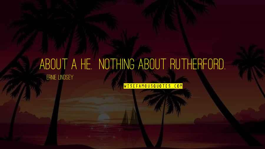 Pouncey Hernandez Quotes By Ernie Lindsey: about a he. Nothing about Rutherford. Pouncey Hernandez Quotes By Ernie Lindsey: about a he. Nothing about Rutherford.