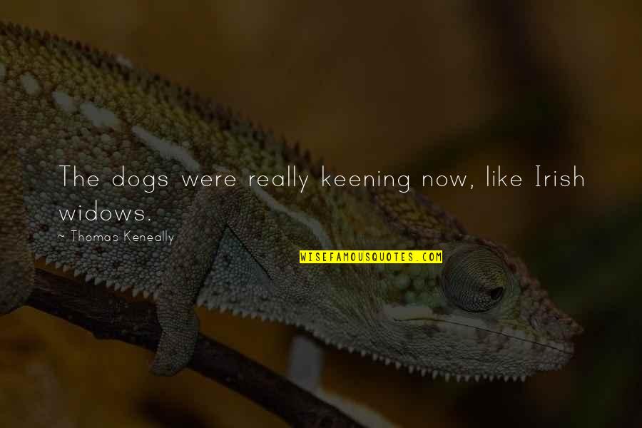 Pouncy Flouncy Quotes By Thomas Keneally: The dogs were really keening now, like Irish Pouncy Flouncy Quotes By Thomas Keneally: The dogs were really keening now, like Irish
