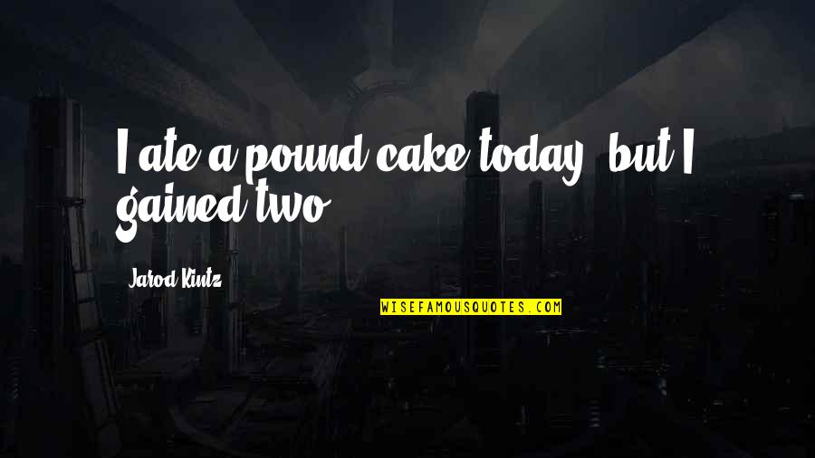 Pound Cake Quotes By Jarod Kintz: I ate a pound cake today, but I