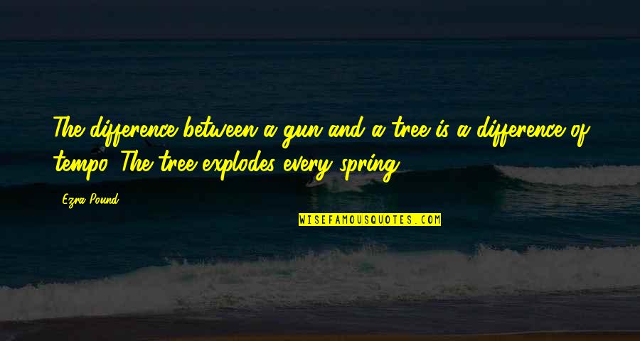 Pound Ezra Quotes By Ezra Pound: The difference between a gun and a tree