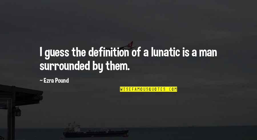 Pound Ezra Quotes By Ezra Pound: I guess the definition of a lunatic is