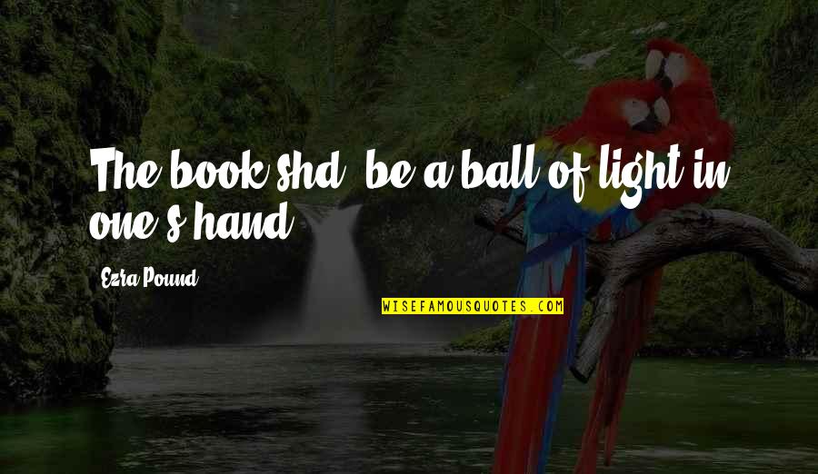 Pound Ezra Quotes By Ezra Pound: The book shd. be a ball of light