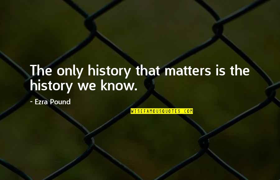Pound Ezra Quotes By Ezra Pound: The only history that matters is the history