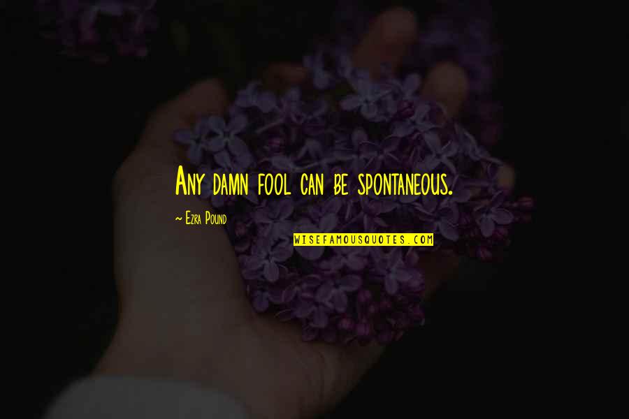 Pound Ezra Quotes By Ezra Pound: Any damn fool can be spontaneous.