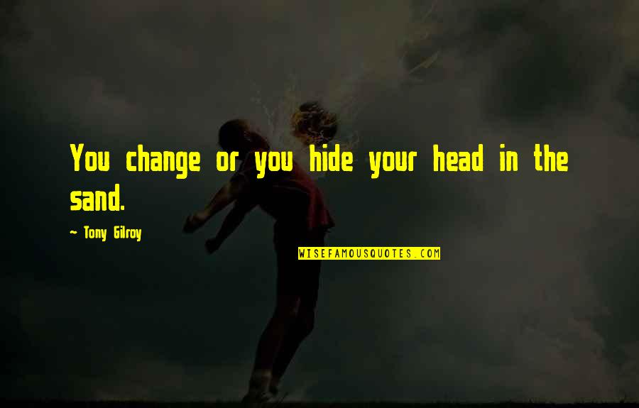 Pound Fitness Quotes By Tony Gilroy: You change or you hide your head in