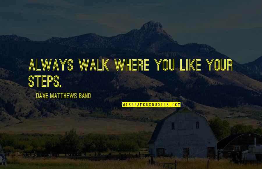 Pound Workout Quotes By Dave Matthews Band: Always walk where you like your steps.