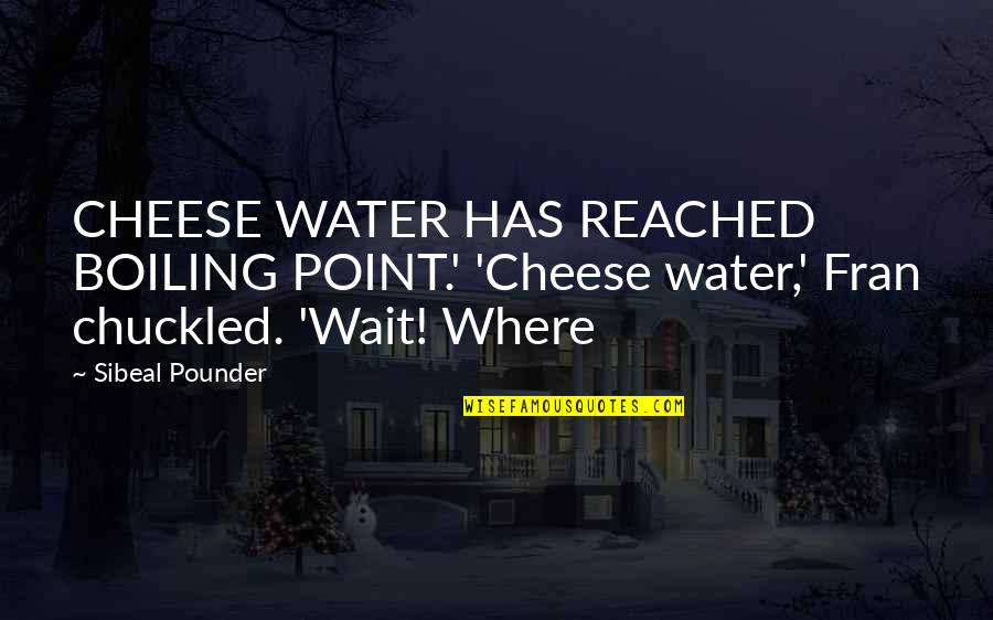 Pounder Quotes By Sibeal Pounder: CHEESE WATER HAS REACHED BOILING POINT.' 'Cheese water,'