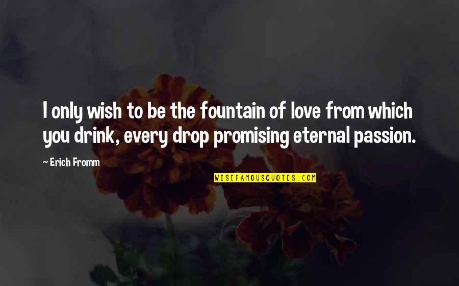 Pounding For New Pastor Quotes By Erich Fromm: I only wish to be the fountain of Pounding For New Pastor Quotes By Erich Fromm: I only wish to be the fountain of