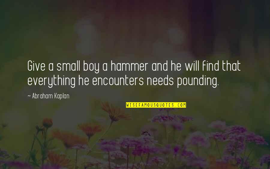 Pounding Quotes By Abraham Kaplan: Give a small boy a hammer and he