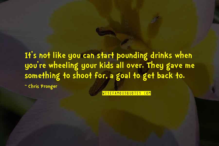 Pounding Quotes By Chris Pronger: It's not like you can start pounding drinks