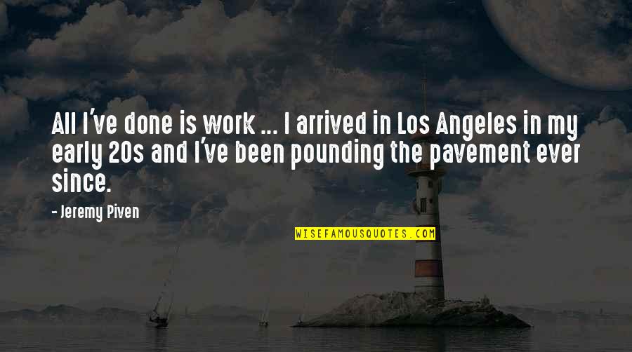 Pounding Quotes By Jeremy Piven: All I've done is work ... I arrived