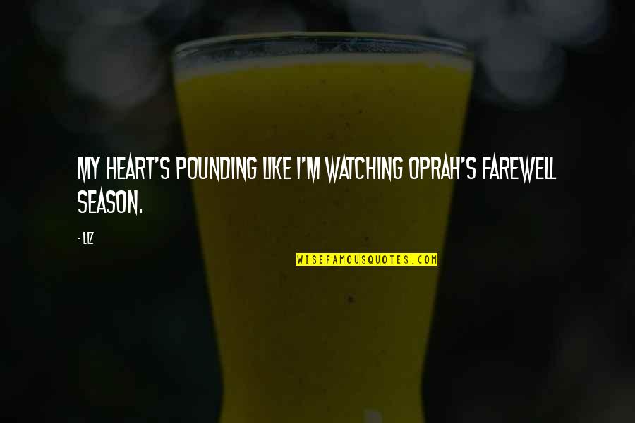 Pounding Quotes By LIZ: My heart's pounding like I'm watching Oprah's farewell