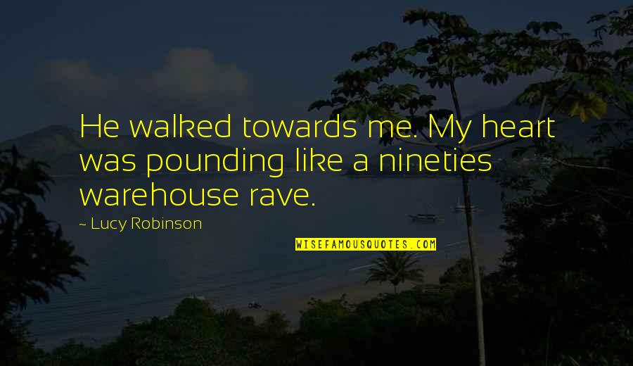 Pounding Quotes By Lucy Robinson: He walked towards me. My heart was pounding