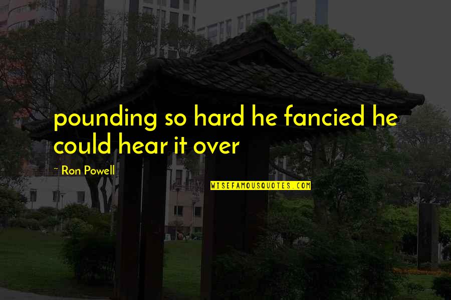 Pounding Quotes By Ron Powell: pounding so hard he fancied he could hear