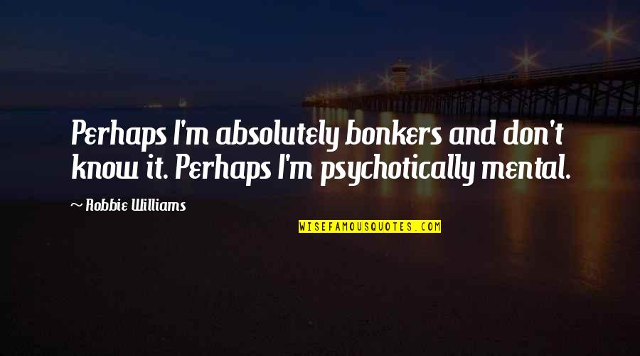 Poundstretcher Chesterfield Quotes By Robbie Williams: Perhaps I'm absolutely bonkers and don't know it. Poundstretcher Chesterfield Quotes By Robbie Williams: Perhaps I'm absolutely bonkers and don't know it.