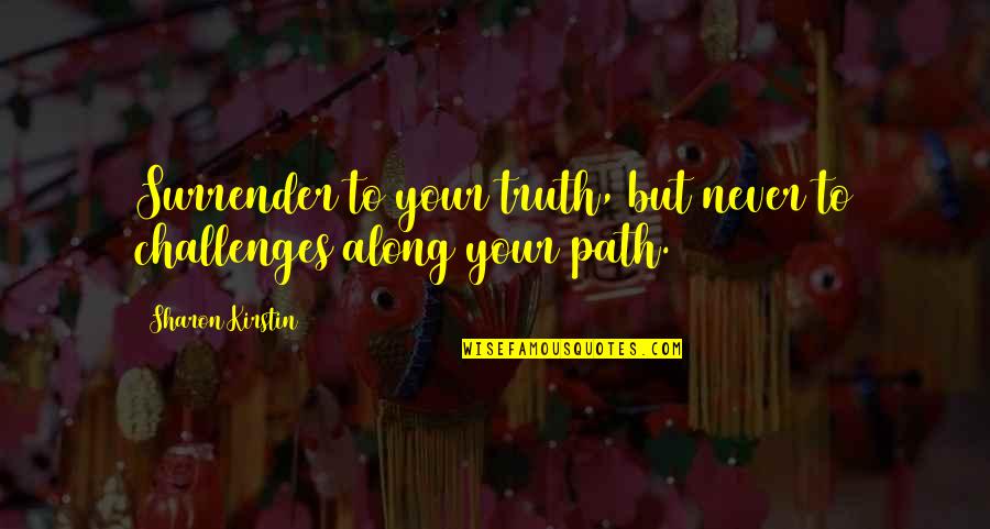 Pouneh Gorji Quotes By Sharon Kirstin: Surrender to your truth, but never to challenges Pouneh Gorji Quotes By Sharon Kirstin: Surrender to your truth, but never to challenges
