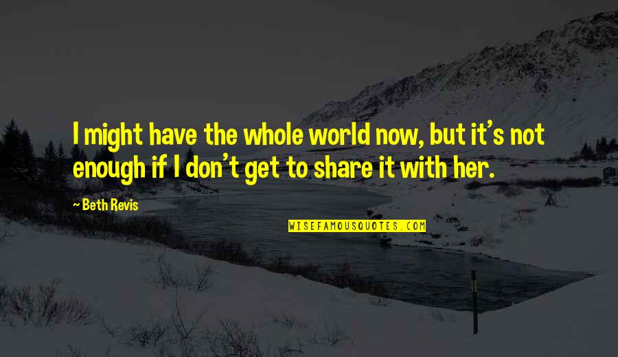 Pour Encourager Les Autres Quote Quotes By Beth Revis: I might have the whole world now, but Pour Encourager Les Autres Quote Quotes By Beth Revis: I might have the whole world now, but