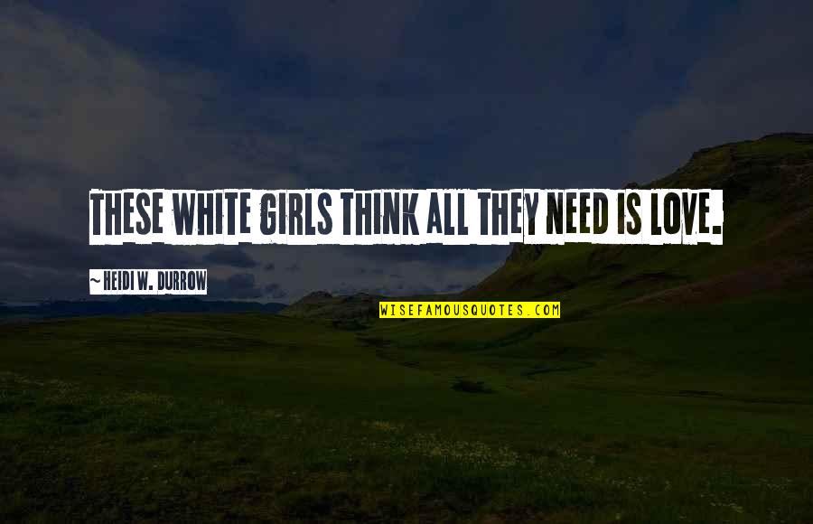 Pour Encourager Les Autres Quote Quotes By Heidi W. Durrow: These white girls think all they need is Pour Encourager Les Autres Quote Quotes By Heidi W. Durrow: These white girls think all they need is