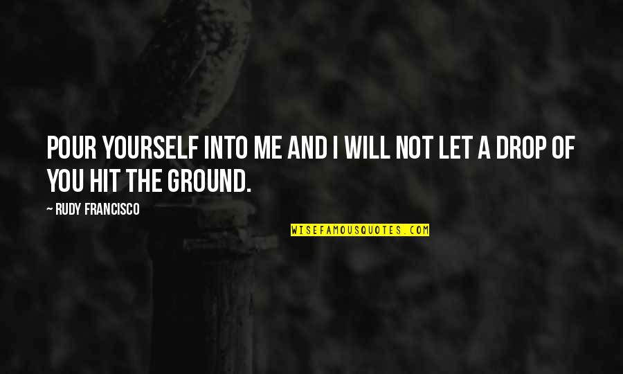 Pour Into Yourself Quotes By Rudy Francisco: Pour yourself into me and I will not