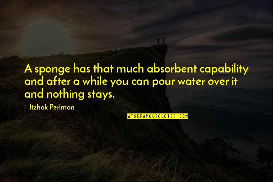 Pour Quotes By Itzhak Perlman: A sponge has that much absorbent capability and
