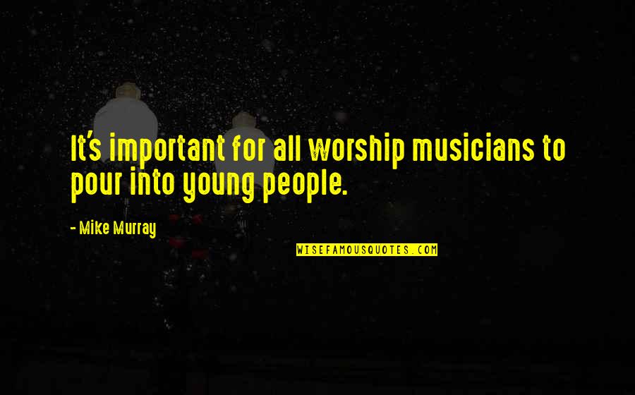 Pour Quotes By Mike Murray: It's important for all worship musicians to pour