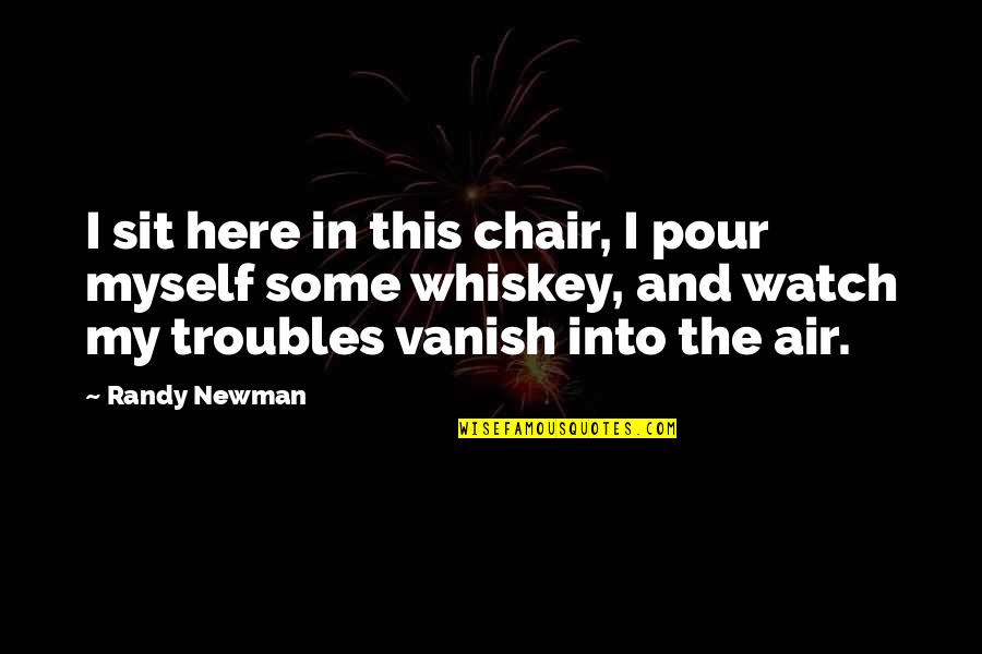 Pour Quotes By Randy Newman: I sit here in this chair, I pour