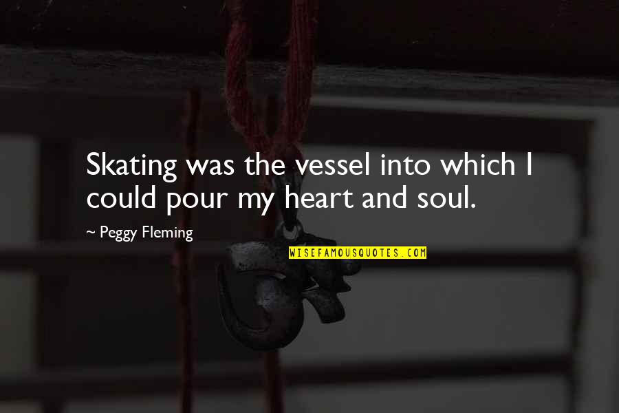 Pour Your Heart Into It Quotes By Peggy Fleming: Skating was the vessel into which I could