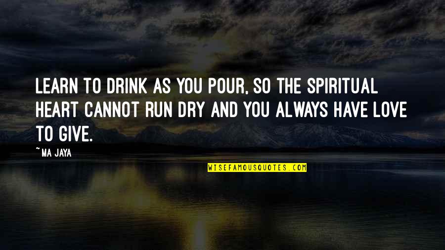 Pour Your Heart Out Quotes By Ma Jaya: Learn to drink as you pour, so the Pour Your Heart Out Quotes By Ma Jaya: Learn to drink as you pour, so the