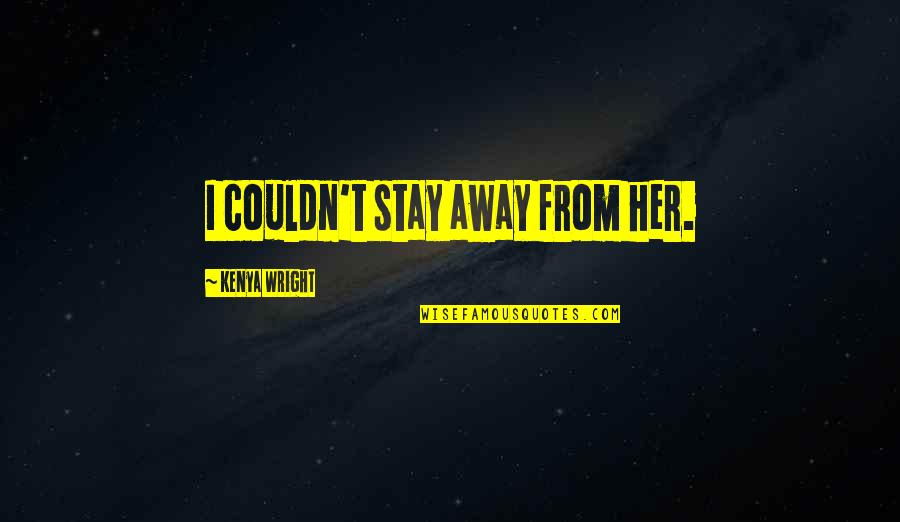 Pourang Rahimi Quotes By Kenya Wright: I couldn't stay away from her. Pourang Rahimi Quotes By Kenya Wright: I couldn't stay away from her.