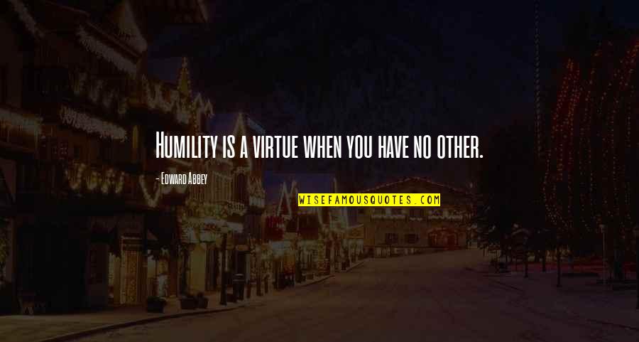 Pourbaix Barbier Quotes By Edward Abbey: Humility is a virtue when you have no Pourbaix Barbier Quotes By Edward Abbey: Humility is a virtue when you have no