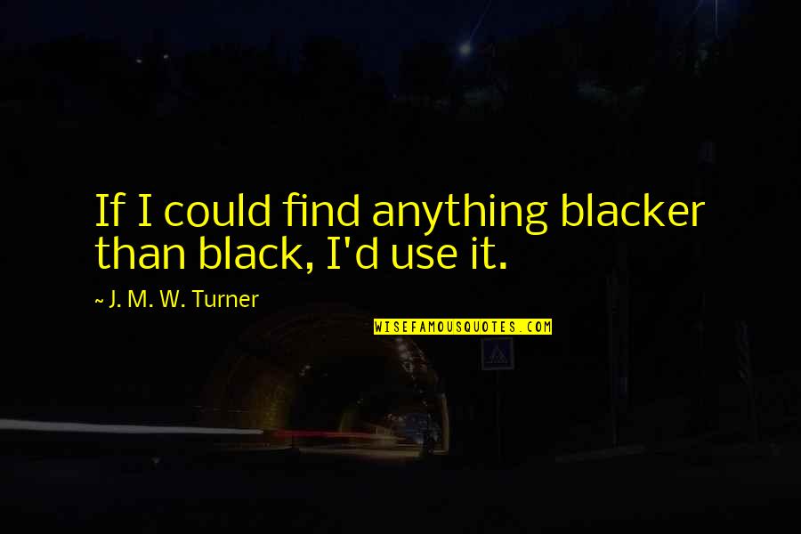 Pourciau And Madden Quotes By J. M. W. Turner: If I could find anything blacker than black, Pourciau And Madden Quotes By J. M. W. Turner: If I could find anything blacker than black,