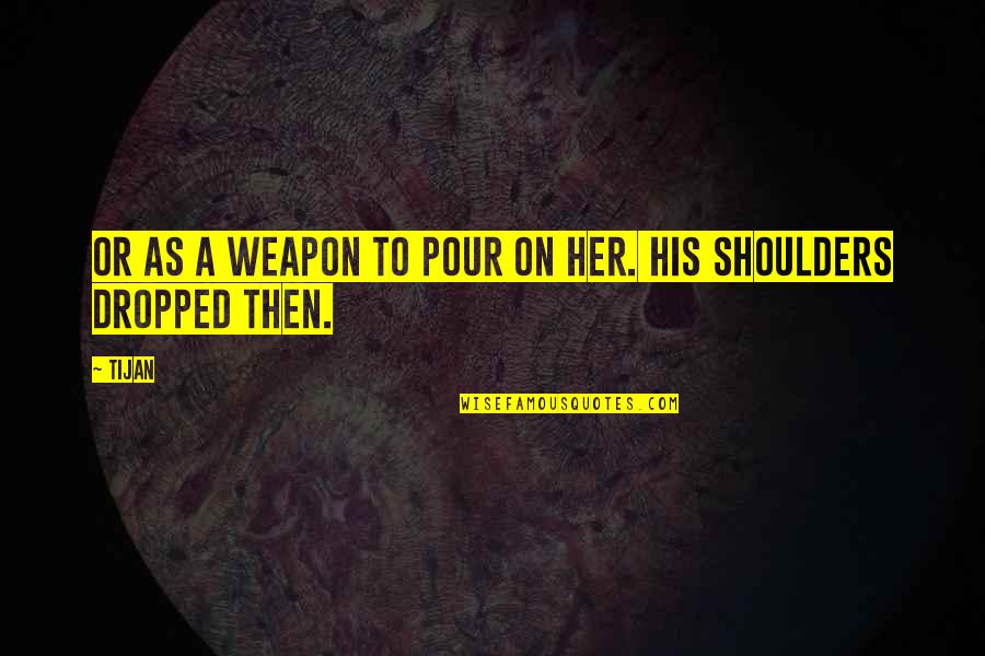 Pour'd Quotes By Tijan: Or as a weapon to pour on her.