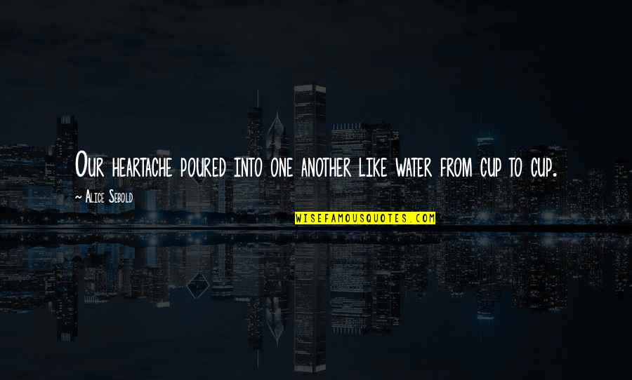 Poured Quotes By Alice Sebold: Our heartache poured into one another like water
