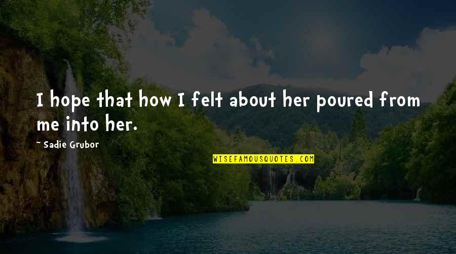 Poured Quotes By Sadie Grubor: I hope that how I felt about her Poured Quotes By Sadie Grubor: I hope that how I felt about her